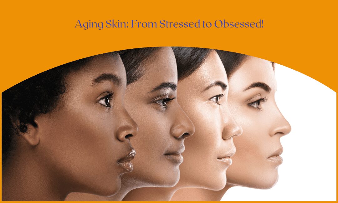 Aging Skin: From Stressed to Obsessed!