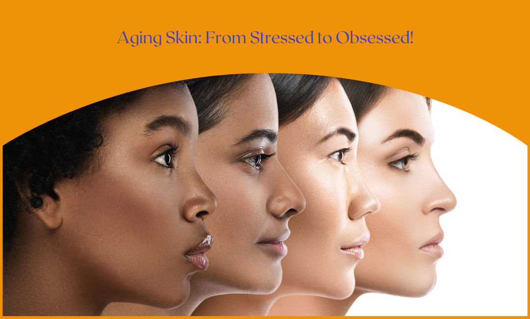 Aging Skin: From Stressed to Obsessed!