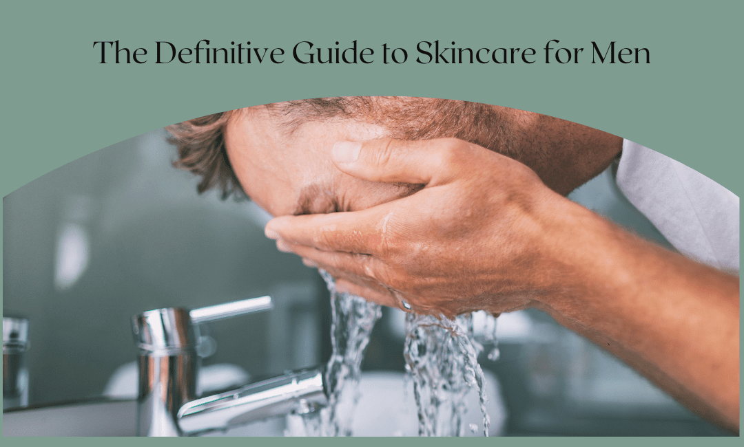 The Definitive Guide to Skincare for Men